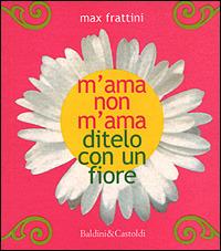 M'ama non m'ama. Ditelo con un fiore - Max Frattini - Libro Dalai Editore 2001, Le boe | Libraccio.it