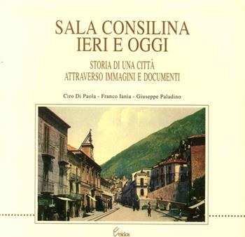 Sala Consilina ieri e oggi. Storia di una città attraverso immagini e documenti - Ciro Di Paola, Franco Iania, Giuseppe Paladino - Libro Longobardi 1999 | Libraccio.it