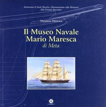 Il museo navale Ario Maresca di Meta. Ediz. illustrata - Mario Maresca - Libro Longobardi 2008 | Libraccio.it