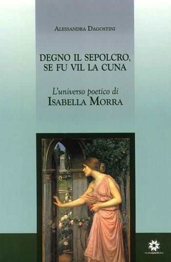Degno il sepolcro se fu vil la cuna. L'universo poetico di Isabella Morra - Alessandra Dagostini - Libro Longobardi 2011 | Libraccio.it