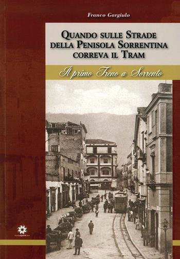 Quando sulle strade della Penisola Sorrentina correva il tram. Il primo treno a Sorrento - Franco Gargiulo - Libro Longobardi 2013 | Libraccio.it