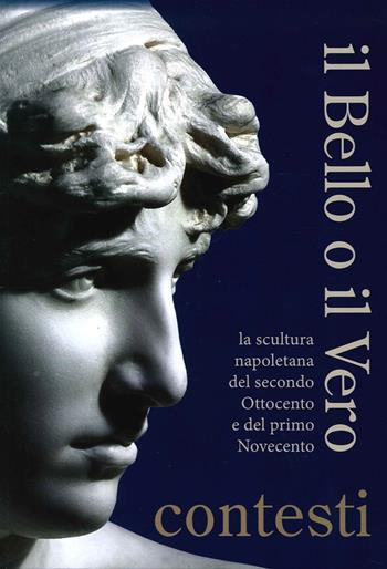 Il bello o il vero. Contesti. La scultura napoletana del secondo Ottocento e del primo Novecento - Isabella Valente - Libro Longobardi 2014 | Libraccio.it