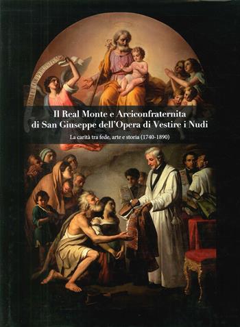 Il Real Monte e Arciconfraternita di San Giuseppe dell'Opera di Vestire i Nudi. La carità tra fede, arte e storia (1740-1890)  - Libro Longobardi 2017 | Libraccio.it