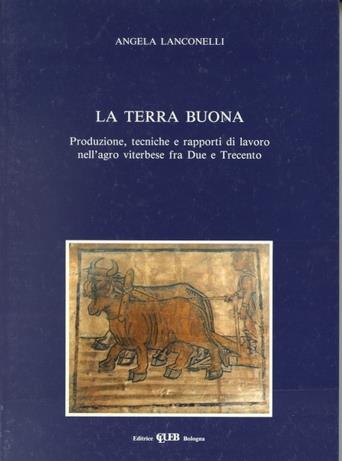 La terra buona. Produzione, tecniche e rapporti di lavoro nell'agro viterbese fra Due e Trecento - Angela Lanconelli - Libro CLUEB 1994, Biblioteca di storia agraria medievale | Libraccio.it