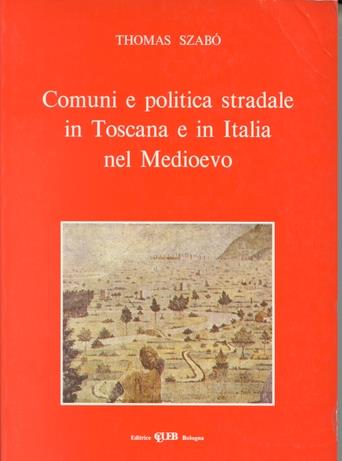 Comuni e politica stradale in Toscana e in Italia nel Medioevo - Thomas Szabò - Libro CLUEB 1992, Biblioteca di storia urbana medievale | Libraccio.it
