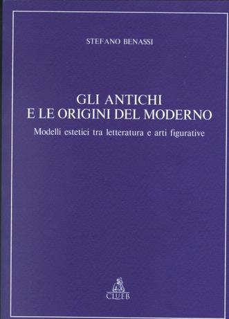 Gli antichi e le origini del moderno. Modelli estetici tra letteratura e arti figurative - Stefano Benassi - Libro CLUEB 1995, Relazioni e significati. Studi | Libraccio.it