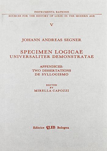 Specimen logicae universaliter demonstratae. Appendices: two dissertationes de syllogismo - Johann A. Segner - Libro CLUEB 1990, Instrumenta rationis | Libraccio.it