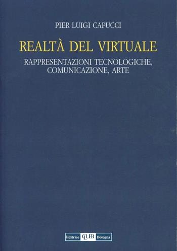 Realtà del virtuale. Rappresentazioni tecnologiche, comunicazioni, arte - P. Luigi Capucci - Libro CLUEB 1993 | Libraccio.it