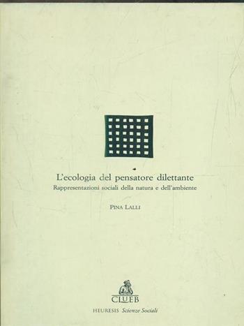 L' ecologia del pensatore dilettante. Rappresentazioni sociali della natura e dell'ambiente - Pina Lalli - Libro CLUEB 1995, Heuresis. Scienze sociali | Libraccio.it