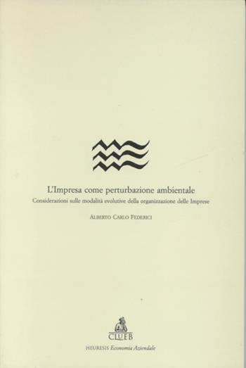 L'impresa come perturbazione ambientale. Considerazioni sulle modalità evolutive della organizzazione delle imprese - Alberto C. Federici - Libro CLUEB 1995, Heuresis. Sez. economia aziendale | Libraccio.it