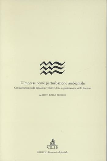 L' impresa come perturbazione ambientale. Considerazioni sulle modalità evolutive della organizzazione delle imprese - Alberto C. Federici - Libro CLUEB 1995, Heuresis. Sez. economia aziendale | Libraccio.it