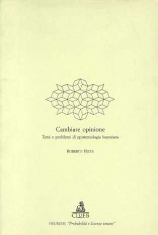 Cambiare opinione. Temi e problemi di epistemologia bayesiana - Roberto Festa - Libro CLUEB 1996, Heuresis. Probabilità e scienze umane | Libraccio.it