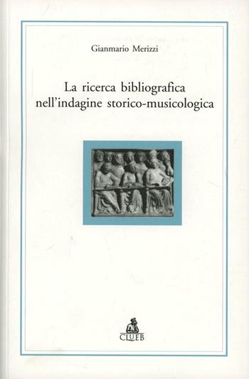 La ricerca bibliografica nell'indagine storico-musicologica - Gianmario Merizzi - Libro CLUEB 1996, Alma materiali. Didattica | Libraccio.it