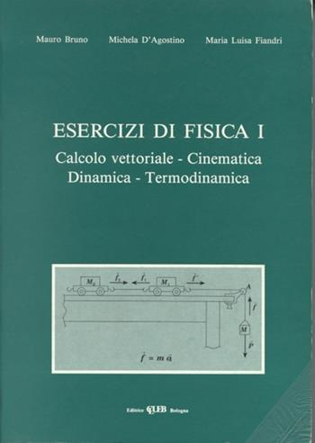 Esercizi di fisica 1. Calcolo vettoriale, cinematica, dinamica e termodinamica - Mauro Bruno, Michela D'Agostino, M. Luisa Fiandri - Libro CLUEB 1992 | Libraccio.it