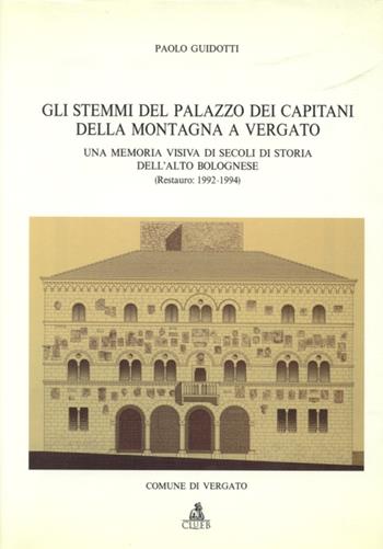 Gli stemmi del palazzo dei Capitani della montagna a Vergato. Una memoria visiva di secoli di storia dell'alto bolognese (restauro: 1992-1994) - Paolo Guidotti - Libro CLUEB 1996, Acc. Clementina BO. Saggi studi ricerche | Libraccio.it
