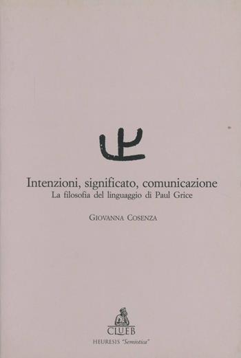 Intenzioni, significato, comunicazione. La filosofia del linguaggio di Paul Grice - Giovanna Cosenza - Libro CLUEB 1997, Heuresis. Semiotica. Teorie e pratiche | Libraccio.it