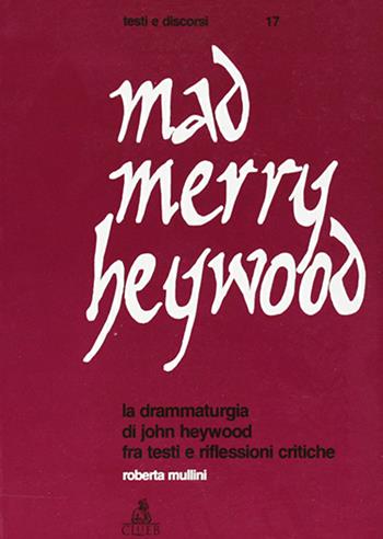 Mad merry Heywood. La drammaturgia di John Heywood fra testi e riflessioni critiche - Roberta Mullini - Libro CLUEB 1997, Testi e discorsi | Libraccio.it