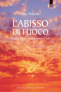 L'abisso di fuoco. Cronaca di un addestramento sufi - Irina Tweedie - Libro Edizioni Il Punto d'Incontro 2001, Uomini e spiritualità | Libraccio.it