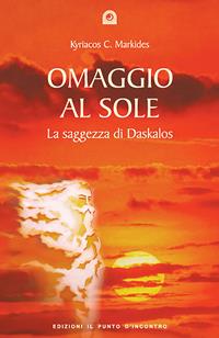 Omaggio al sole. La saggezza di Daskalos - Kyriacos C. Markides - Libro Edizioni Il Punto d'Incontro 2004, Uomini e spiritualità | Libraccio.it