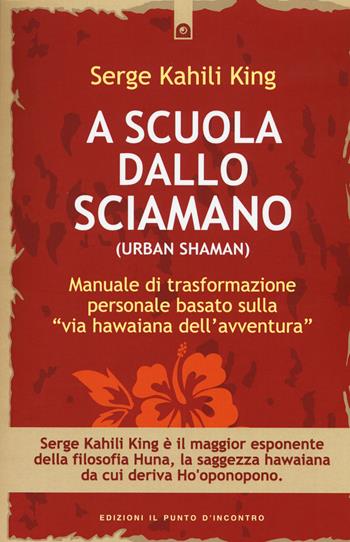 A scuola dallo sciamano. Manuale di trasformazione personale basato sulla «via hawaiana dell'avventura» - Serge Kahili King - Libro Edizioni Il Punto d'Incontro 2014, Origini ed esperienze | Libraccio.it