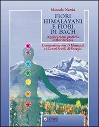 Fiori himalayani e fiori di Bach. Applicazioni pratiche di floriterapia con i 5 elementi e i sette chakra - Manuela Narcisi - Libro Edizioni Il Punto d'Incontro 1998, Salute e benessere | Libraccio.it