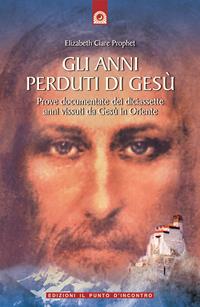 Gli anni perduti di Gesù. Prove documentate dei diciassette anni vissuti da Gesù in Oriente - Elizabeth Clare Prophet - Libro Edizioni Il Punto d'Incontro 1999, Uomini e spiritualità | Libraccio.it
