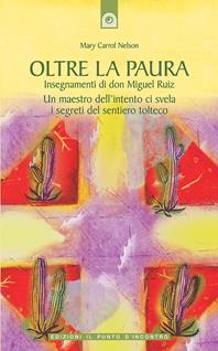 Oltre la paura. Insegnamenti di don Miguel Ruiz. Un maestro dell'intento ci svela i segreti del sentiero tolteco - Mary Carroll Nelson - Libro Edizioni Il Punto d'Incontro 2005, Nuove frontiere del pensiero | Libraccio.it