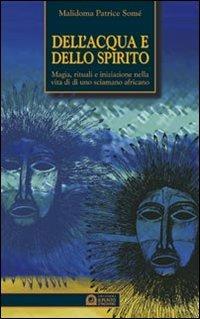 Dell'acqua e dello spirito. Magia, rituali e iniziazione nella vita di uno sciamano africano - Patrice Somé Malidoma - Libro Edizioni Il Punto d'Incontro 1999, Origini ed esperienze | Libraccio.it