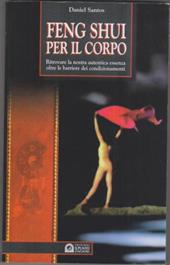 Feng shui per il corpo. Ritrovare la nostra autentica essenza oltre le barriere dei condizionamenti