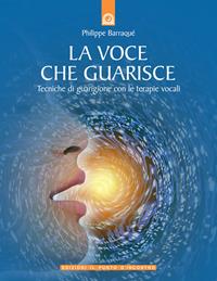 La voce che guarisce. Tecniche di guarigione con le terapie vocali - Philippe Barraqué - Libro Edizioni Il Punto d'Incontro 2005, Salute e benessere | Libraccio.it