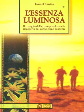 L'essenza luminosa. Il risveglio della consapevolezza per la guarigione del corpo e della mente - Daniel Santos - Libro Edizioni Il Punto d'Incontro 2000, Nuove frontiere del pensiero | Libraccio.it