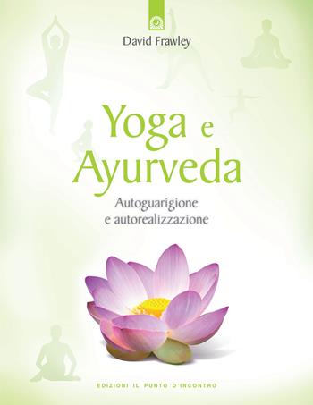 Yoga e ayurveda. Autoguarigione e autorealizzazione - David Frawley - Libro Edizioni Il Punto d'Incontro 2001, Salute e benessere | Libraccio.it