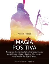 Magia positiva. Tecniche e strumenti per attivare e utilizzare il potere delle energie amiche