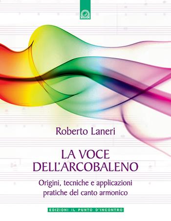 La voce dell'arcobaleno. Le straordinarie applicazioni del canto armonico - Roberto Laneri - Libro Edizioni Il Punto d'Incontro 2002, Salute e benessere | Libraccio.it