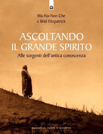 Ascoltando il grande spirito. Alle sorgenti dell'antica conoscenza  - Libro Edizioni Il Punto d'Incontro 2002, Saggezza pellerossa | Libraccio.it