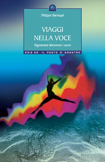 Viaggi nella voce. Rigenerarsi attraverso i suoni - Philippe Barraqué - Libro Edizioni Il Punto d'Incontro 2002, Salute e benessere | Libraccio.it