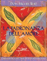 La padronanza dell'amore. Guida pratica dell'arte dei rapporti personali. Un libro di saggezza tolteca - Miguel Ruiz - Libro Edizioni Il Punto d'Incontro 2001, Nuove frontiere del pensiero | Libraccio.it