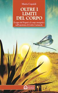 Oltre i limiti del corpo. Il sogno del nagual e il corpo energetico nell'esperienza di Carlos Castaneda - Maria Capaldi - Libro Edizioni Il Punto d'Incontro 2001, Origini ed esperienze | Libraccio.it