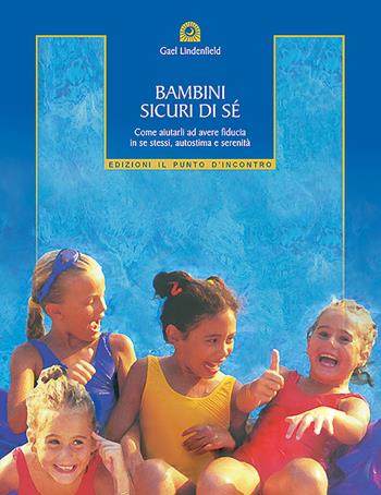 Bambini sicuri di sé. Come aiutarli ad avere fiducia in se stessi, autostima e serenità - Gael Lindenfield - Libro Edizioni Il Punto d'Incontro 2003, Educatori e genitori | Libraccio.it