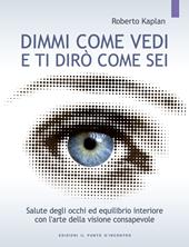 Dimmi come vedi e ti dirò come sei. Salute degli occhi ed equilibrio interiore con l'arte della visione consapevole