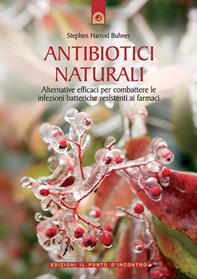 Antibiotici naturali. Alternative efficaci per combattere le infezioni batteriche resistenti ai farmaci - Stephen Harrod Buhner - Libro Edizioni Il Punto d'Incontro 2003, Salute e benessere | Libraccio.it