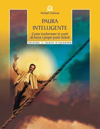 Paura intelligente. Come trasformare i propri punti deboli in punti di forza - Michael Clarkson - Libro Edizioni Il Punto d'Incontro 2003, Salute, benessere e psiche | Libraccio.it