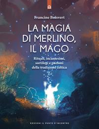 La magia di Merlino, il mago. Rituali, incantesimi, sortilegi e pozioni della tradizione celtica - Francine Boisvert - Libro Edizioni Il Punto d'Incontro 2003, Nuove frontiere del pensiero | Libraccio.it