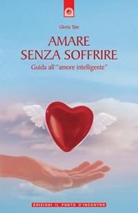 Amare senza soffrire. Guida all'«amore intelligente» - Gloria Tate - Libro Edizioni Il Punto d'Incontro 2003, Salute, benessere e psiche | Libraccio.it