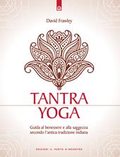 Tantra Yoga. Segreti spirituali dell'Ayurveda. Guida al benessere e alla saggezza secondo l'antica tradizione indiana