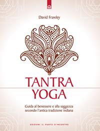 Tantra Yoga. Segreti spirituali dell'Ayurveda. Guida al benessere e alla saggezza secondo l'antica tradizione indiana - David Frawley - Libro Edizioni Il Punto d'Incontro 2004, Uomini e spiritualità | Libraccio.it