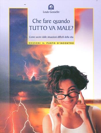 Che fare quando tutto va male? Come uscire dalle situazioni difficili della vita - Louis Gosselin - Libro Edizioni Il Punto d'Incontro 2004, Nuove frontiere del pensiero | Libraccio.it