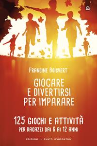 Giocare e divertirsi per imparare. 125 giochi e attività per bambini e ragazzi da 6 ai 12 anni - Francine Boisvert - Libro Edizioni Il Punto d'Incontro 2004, Educatori e genitori | Libraccio.it