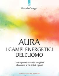 Aura: campi energetici dell'uomo. Come i pensieri e i campi energetici influenzano la vita di tutti i giorni - Manuela Oetinger - Libro Edizioni Il Punto d'Incontro 2004, Nuove frontiere del pensiero | Libraccio.it