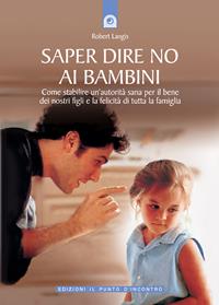 Saper dire no ai bambini. Come stabilire un'autorità sana per il benedei nostri figli e la felicità di tutta la famiglia - Robert Langis - Libro Edizioni Il Punto d'Incontro 2004, Educatori e genitori | Libraccio.it